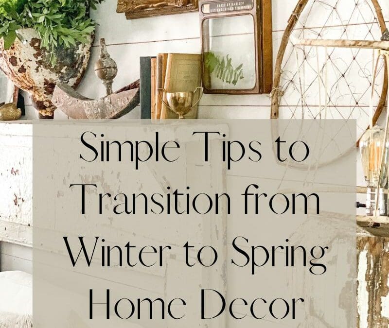 Simple Tips to Transition from Winter to Spring Home Decor (on a budget)